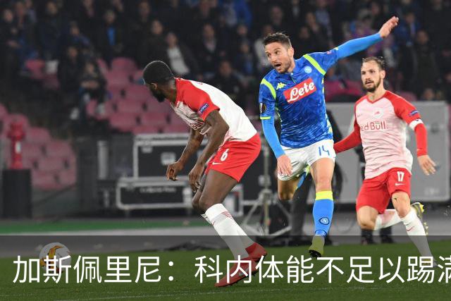 加斯佩里尼：科内体能不足以踢满90分钟，间歇期后罗马会更多轮换