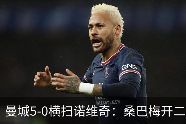 曼城5-0横扫诺维奇：桑巴梅开二度，马雷斯卡豪赌青春